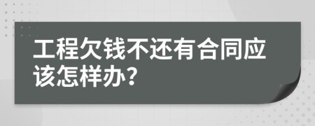 工程欠钱不还有合同应该怎样办？