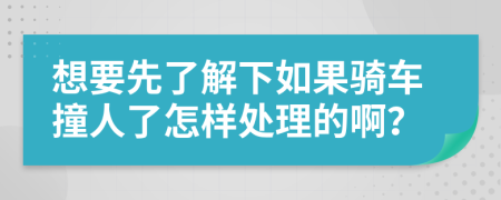 想要先了解下如果骑车撞人了怎样处理的啊？