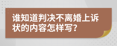 谁知道判决不离婚上诉状的内容怎样写？