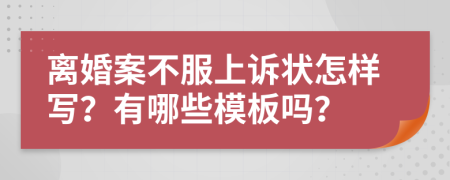 离婚案不服上诉状怎样写？有哪些模板吗？