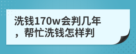 洗钱170w会判几年，帮忙洗钱怎样判