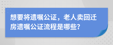 想要将遗嘱公证，老人卖回迁房遗嘱公证流程是哪些？