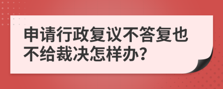 申请行政复议不答复也不给裁决怎样办？