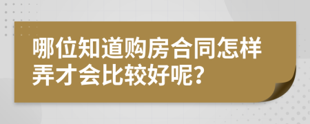 哪位知道购房合同怎样弄才会比较好呢？
