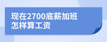 现在2700底薪加班怎样算工资