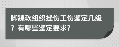 脚踝软组织挫伤工伤鉴定几级？有哪些鉴定要求？