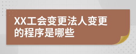 XX工会变更法人变更的程序是哪些