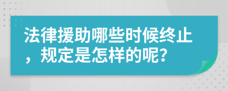 法律援助哪些时候终止，规定是怎样的呢？