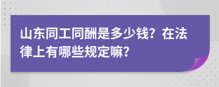 山东同工同酬是多少钱？在法律上有哪些规定嘛？