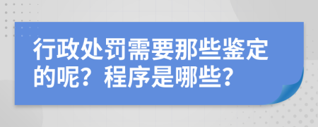 行政处罚需要那些鉴定的呢？程序是哪些？