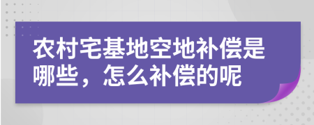 农村宅基地空地补偿是哪些，怎么补偿的呢