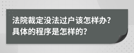 法院裁定没法过户该怎样办？具体的程序是怎样的？