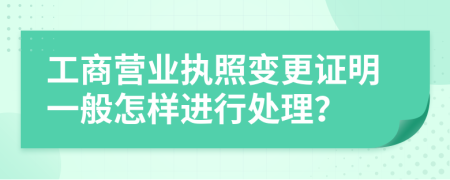 工商营业执照变更证明一般怎样进行处理？