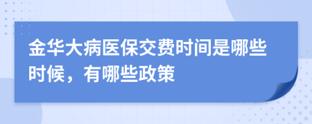 金华大病医保交费时间是哪些时候，有哪些政策