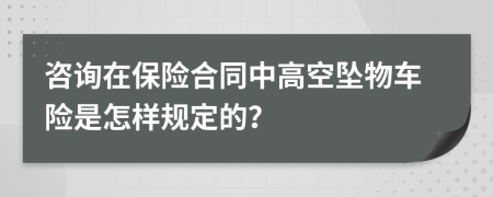 咨询在保险合同中高空坠物车险是怎样规定的？