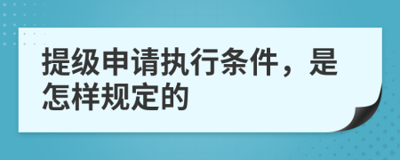 提级申请执行条件，是怎样规定的