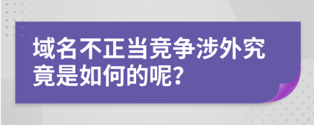 域名不正当竞争涉外究竟是如何的呢？