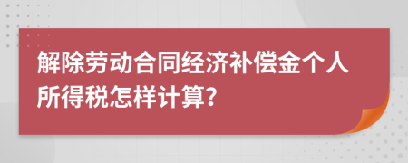 解除劳动合同经济补偿金个人所得税怎样计算？