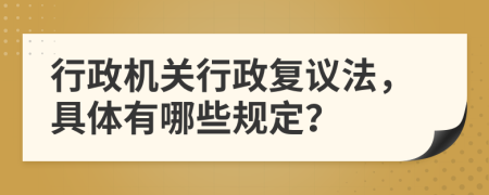 行政机关行政复议法，具体有哪些规定？
