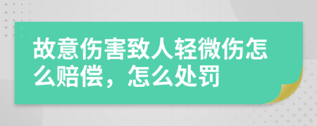 故意伤害致人轻微伤怎么赔偿，怎么处罚