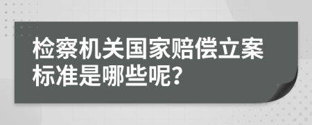 检察机关国家赔偿立案标准是哪些呢？