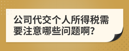 公司代交个人所得税需要注意哪些问题啊？