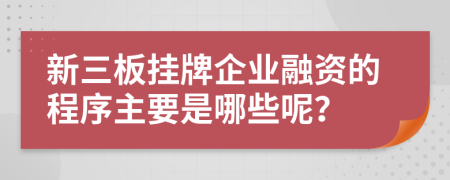 新三板挂牌企业融资的程序主要是哪些呢？