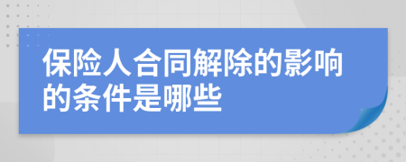 保险人合同解除的影响的条件是哪些