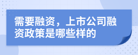 需要融资，上市公司融资政策是哪些样的