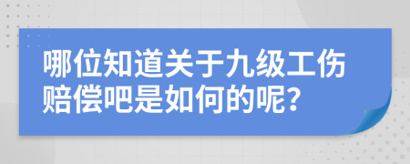 哪位知道关于九级工伤赔偿吧是如何的呢？