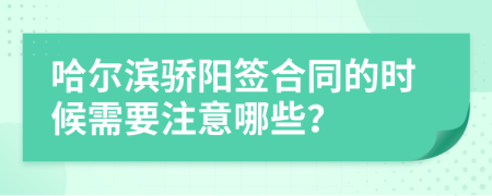 哈尔滨骄阳签合同的时候需要注意哪些？