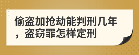 偷盗加抢劫能判刑几年，盗窃罪怎样定刑