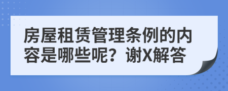 房屋租赁管理条例的内容是哪些呢？谢X解答