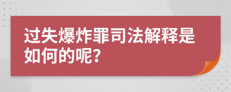 过失爆炸罪司法解释是如何的呢？