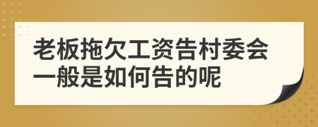 老板拖欠工资告村委会一般是如何告的呢