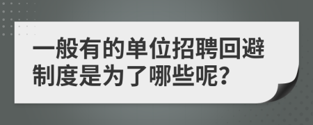 一般有的单位招聘回避制度是为了哪些呢？