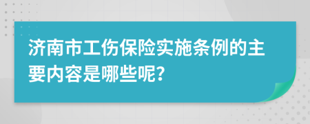 济南市工伤保险实施条例的主要内容是哪些呢？