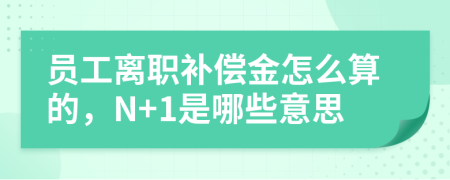 员工离职补偿金怎么算的，N+1是哪些意思