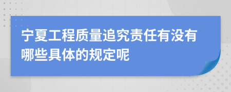 宁夏工程质量追究责任有没有哪些具体的规定呢