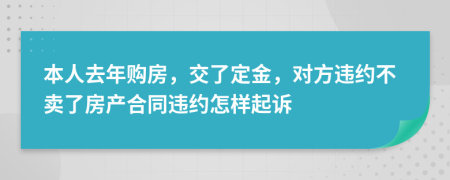 本人去年购房，交了定金，对方违约不卖了房产合同违约怎样起诉