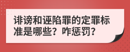 诽谤和诬陷罪的定罪标准是哪些？咋惩罚？