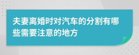 夫妻离婚时对汽车的分割有哪些需要注意的地方