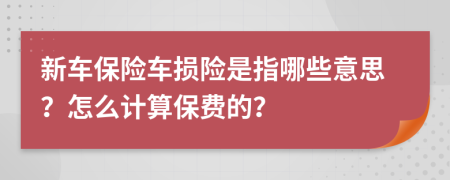 新车保险车损险是指哪些意思？怎么计算保费的？