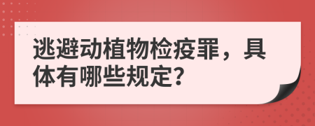 逃避动植物检疫罪，具体有哪些规定？