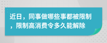 近日，同事做哪些事都被限制，限制高消费令多久能解除