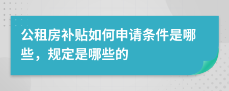 公租房补贴如何申请条件是哪些，规定是哪些的