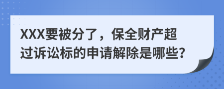 XXX要被分了，保全财产超过诉讼标的申请解除是哪些？