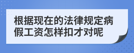 根据现在的法律规定病假工资怎样扣才对呢