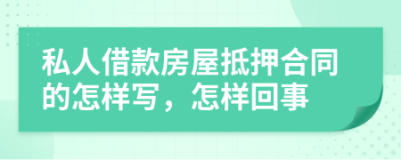 私人借款房屋抵押合同的怎样写，怎样回事