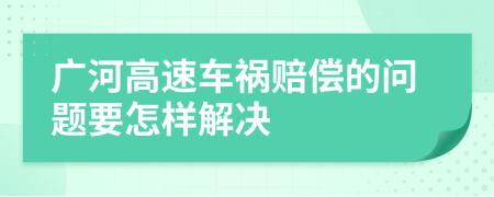 广河高速车祸赔偿的问题要怎样解决